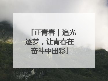 正青春｜追光逐梦，让青春在奋斗中出彩