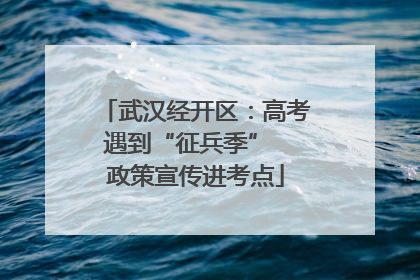 武汉经开区：高考遇到“征兵季”  政策宣传进考点