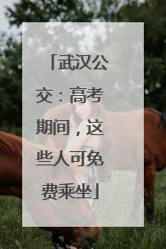 武汉公交：高考期间，这些人可免费乘坐