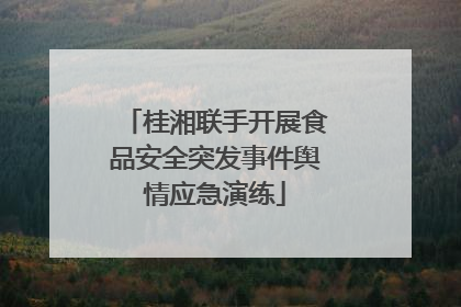 桂湘联手开展食品安全突发事件舆情应急演练