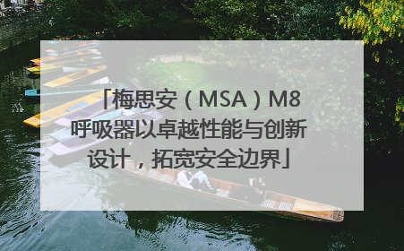 梅思安（MSA）M8呼吸器以卓越性能与创新设计，拓宽安全边界