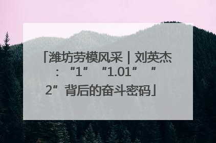 潍坊劳模风采｜刘英杰：“1”“1.01”“2”背后的奋斗密码