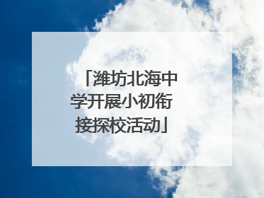 潍坊北海中学开展小初衔接探校活动