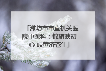 潍坊市市直机关医院中医科：锦旗映初心 岐黄济苍生