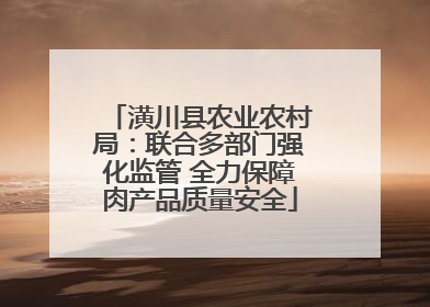 潢川县农业农村局：联合多部门强化监管 全力保障肉产品质量安全