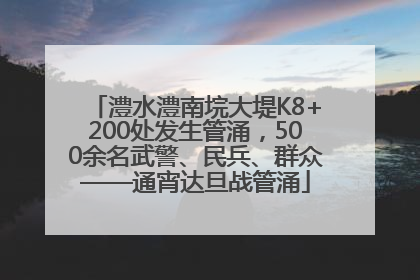 澧水澧南垸大堤K8+200处发生管涌，500余名武警、民兵、群众——通宵达旦战管涌
