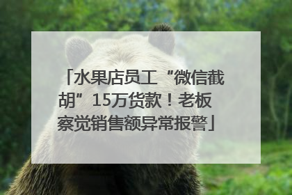 水果店员工“微信截胡”15万货款！老板察觉销售额异常报警