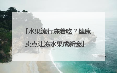 水果流行冻着吃？健康卖点让冻水果成新宠