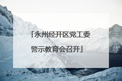永州经开区党工委警示教育会召开