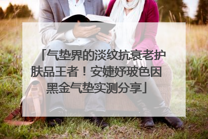 气垫界的淡纹抗衰老护肤品王者！安婕妤玻色因黑金气垫实测分享