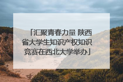 汇聚青春力量 陕西省大学生知识产权知识竞赛在西北大学举办