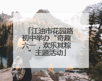 江油市花园路初中举办“奇趣六一，欢乐其粽”主题活动