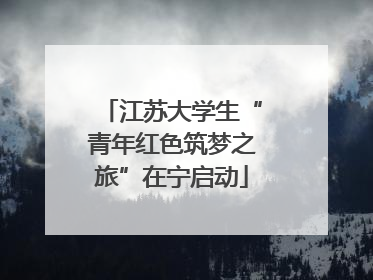 江苏大学生“青年红色筑梦之旅”在宁启动
