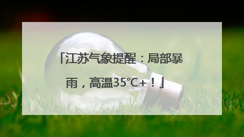 江苏气象提醒：局部暴雨，高温35℃+！
