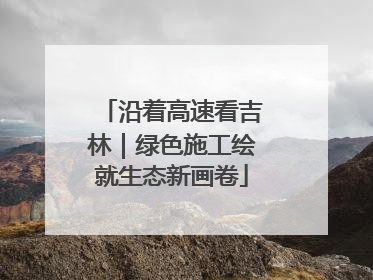 沿着高速看吉林｜绿色施工绘就生态新画卷