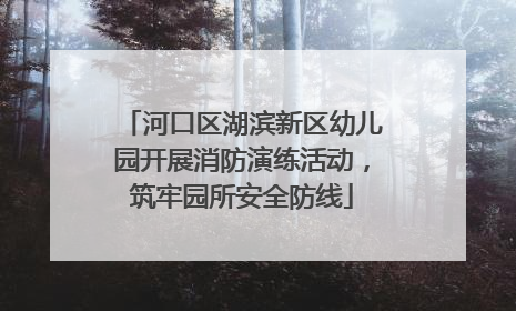河口区湖滨新区幼儿园开展消防演练活动，筑牢园所安全防线