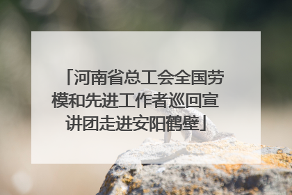 河南省总工会全国劳模和先进工作者巡回宣讲团走进安阳鹤壁
