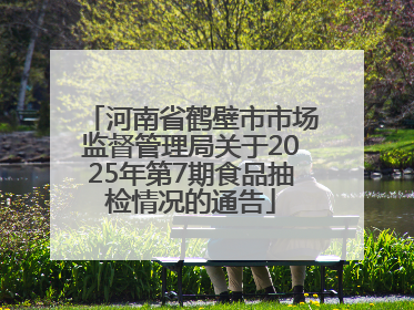 河南省鹤壁市市场监督管理局关于2025年第7期食品抽检情况的通告