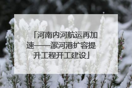 河南内河航运再加速——漯河港扩容提升工程开工建设