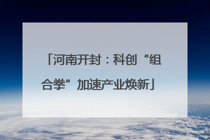 河南开封：科创“组合拳”加速产业焕新