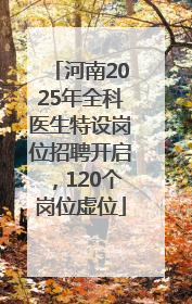 河南2025年全科医生特设岗位招聘开启，120个岗位虚位