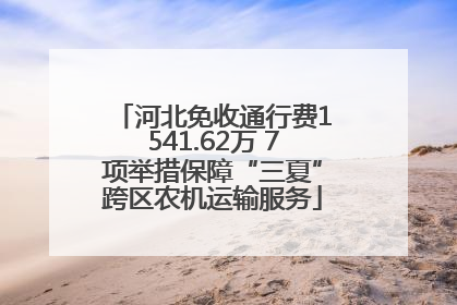 河北免收通行费1541.62万 7项举措保障“三夏”跨区农机运输服务