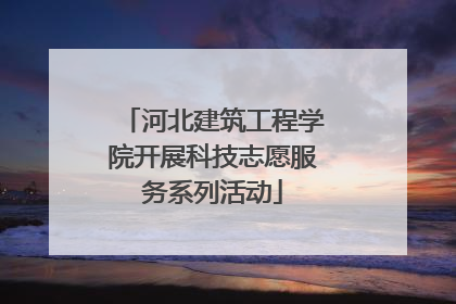 河北建筑工程学院开展科技志愿服务系列活动