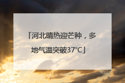 河北晴热迎芒种，多地气温突破37℃