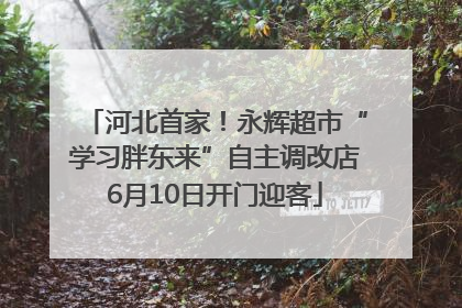河北首家！永辉超市“学习胖东来”自主调改店6月10日开门迎客