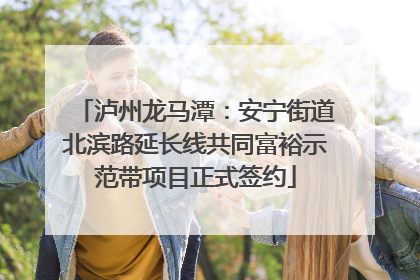 泸州龙马潭：安宁街道北滨路延长线共同富裕示范带项目正式签约
