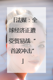 法媒：全球经济正遭受贸易战“首波冲击”