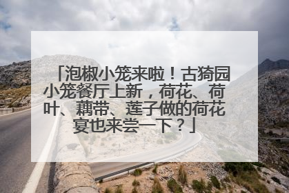泡椒小笼来啦！古猗园小笼餐厅上新，荷花、荷叶、藕带、莲子做的荷花宴也来尝一下？