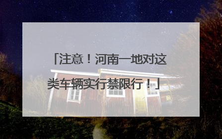 注意！河南一地对这类车辆实行禁限行！