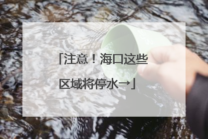 注意！海口这些区域将停水→