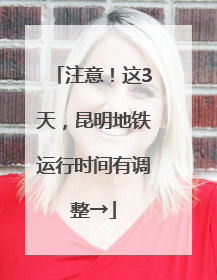 注意！这3天，昆明地铁运行时间有调整→