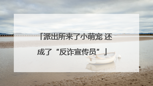 派出所来了小萌宠 还成了“反诈宣传员”