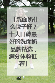 洗面奶什么牌子好？十大口碑最好的洗面奶品牌精选，满分体验推荐