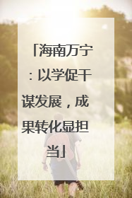 海南万宁：以学促干谋发展，成果转化显担当
