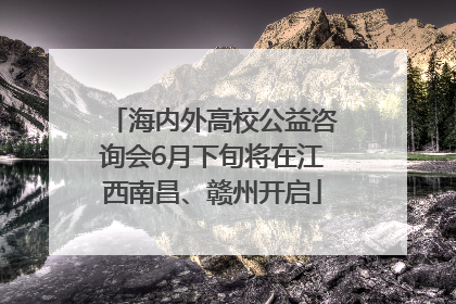 海内外高校公益咨询会6月下旬将在江西南昌、赣州开启