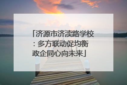 济源市济渎路学校：多方联动促均衡 政企同心向未来