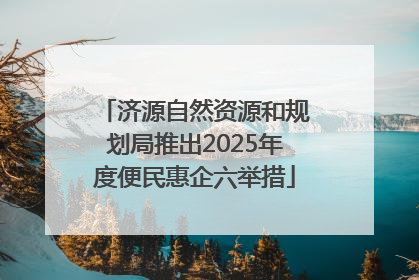 济源自然资源和规划局推出2025年度便民惠企六举措