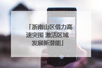 浙南山区借力高速突围 激活区域发展新潜能