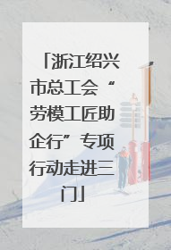 浙江绍兴市总工会“劳模工匠助企行”专项行动走进三门
