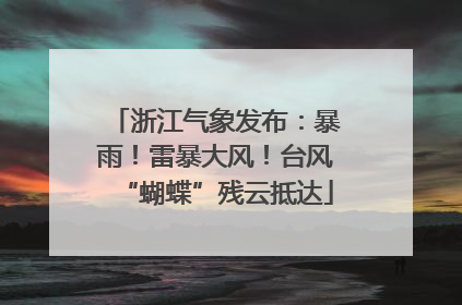 浙江气象发布：暴雨！雷暴大风！台风“蝴蝶”残云抵达