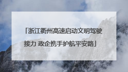 浙江衢州高速启动文明驾驶接力 政企携手护航平安路