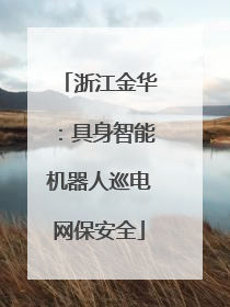 浙江金华：具身智能机器人巡电网保安全