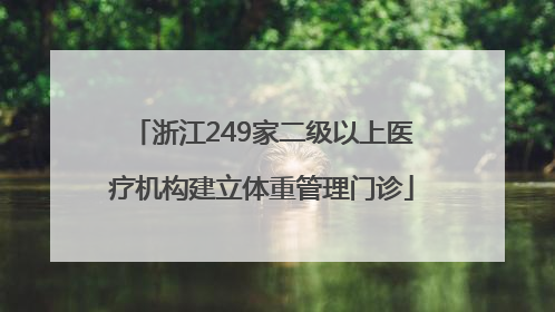 浙江249家二级以上医疗机构建立体重管理门诊