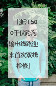浙江500千伏跨海输电线路迎来首次双线检修