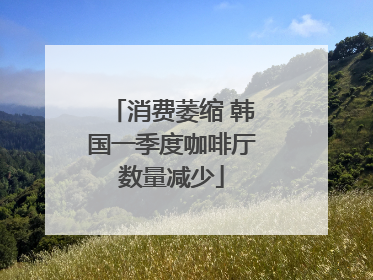 消费萎缩 韩国一季度咖啡厅数量减少