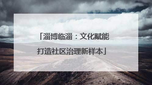 淄博临淄：文化赋能 打造社区治理新样本
